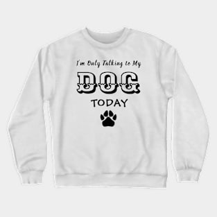 Funny Dog Gift for Dog Lovers , I'm Only Talking to My Dog Today Crewneck Sweatshirt